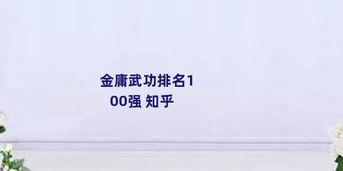 金庸武功排名100强 知乎